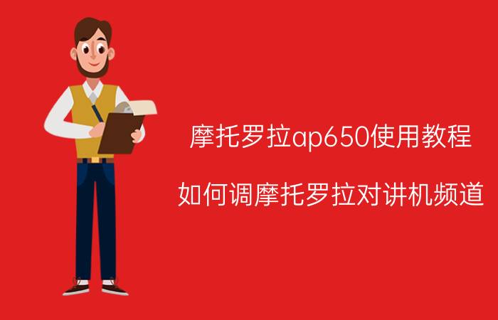 摩托罗拉ap650使用教程 如何调摩托罗拉对讲机频道？